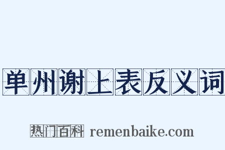 单州谢上表反义词是什么意思的图片